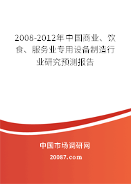2008-2012年中国商业、饮食、服务业专用设备制造行业研究预测报告