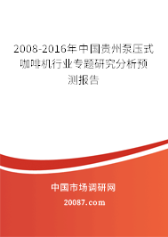 2008-2016年中国贵州泵压式咖啡机行业专题研究分析预测报告