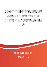 2009年中国中性笔品牌品牌品牌前十名竞争力研究及2012年产业发展前景预测报告 2009年中国中性笔品牌品牌品牌前十名竞争力研究及2012年产业发展前景预测报告