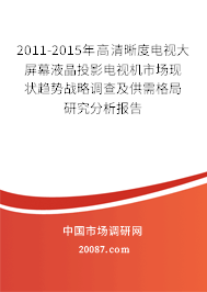 2011-2015年高清晰度电视大屏幕液晶投影电视机市场现状趋势战略调查及供需格局研究分析报告