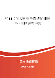2011-2016年电子直线加速器行业市场研究报告 2011-2016年电子直线加速器行业市场研究报告