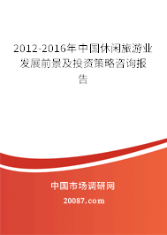 2012-2016年中国休闲旅游业发展前景及投资策略咨询报告 2012-2016年中国休闲旅游业发展前景及投资策略咨询报告