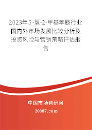 2023年5-氯-2-甲基苯胺行业国内外市场发展比较分析及投资风险与营销策略评估报告 2023年5-氯-2-甲基苯胺行业国内外市场发展比较分析及投资风险与营销策略评估报告