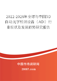 2022-2028年全球与中国3D自动光学检测设备(AOI)行业现状及发展趋势研究报告 2022-2028年全球与中国3D自动光学检测设备(AOI)行业现状及发展趋势研究报告