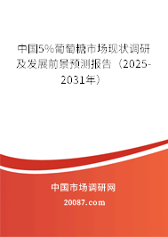 中国5%葡萄糖市场现状调研及发展前景预测报告（2025-2031年）