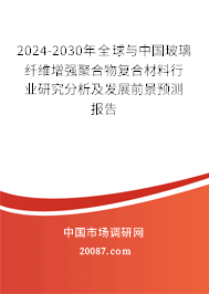 2024-2030年全球与中国玻璃纤维增强聚合物复合材料行业研究分析及发展前景预测报告 2024-2030年全球与中国玻璃纤维增强聚合物复合材料行业研究分析及发展前景预测报告