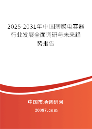 2025-2031年中国薄膜电容器行业发展全面调研与未来趋势报告 2025-2031年中国薄膜电容器行业发展全面调研与未来趋势报告