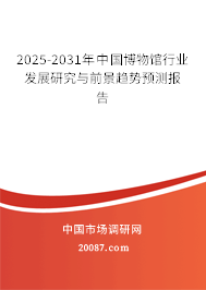 2025-2031年中国博物馆行业发展研究与前景趋势预测报告