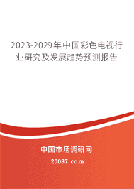 2023-2029年中国彩色电视行业研究及发展趋势预测报告 2023-2029年中国彩色电视行业研究及发展趋势预测报告