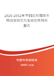 2026-2032年中国齿轮箱体市场调查研究与发展前景预测报告