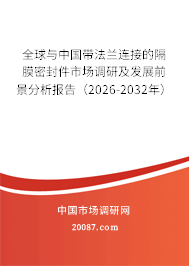 全球与中国带法兰连接的隔膜密封件市场调研及发展前景分析报告（2026-2032年）