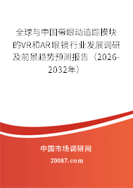 全球与中国带眼动追踪模块的VR和AR眼镜行业发展调研及前景趋势预测报告（2026-2032年）