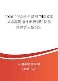 2026-2032年全球与中国弹簧减震器铸造件市场调研及前景趋势分析报告 2026-2032年全球与中国弹簧减震器铸造件市场调研及前景趋势分析报告