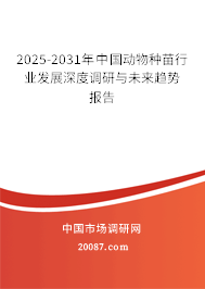 2025-2031年中国动物种苗行业发展深度调研与未来趋势报告 2025-2031年中国动物种苗行业发展深度调研与未来趋势报告