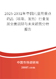 2025-2031年中国儿童用重点药品(咳嗽、发热)行业发展全面调研与未来趋势分析报告 2025-2031年中国儿童用重点药品(咳嗽、发热)行业发展全面调研与未来趋势分析报告
