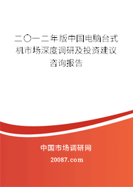 二〇一二年版中国电脑台式机市场深度调研及投资建议咨询报告 二〇一二年版中国电脑台式机市场深度调研及投资建议咨询报告