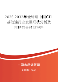 2026-2032年全球与中国GTL基础油行业发展现状分析及市场前景预测报告