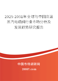2025-2031年全球与中国高温蒸汽电磁阀行业市场分析及发展趋势研究报告 2025-2031年全球与中国高温蒸汽电磁阀行业市场分析及发展趋势研究报告