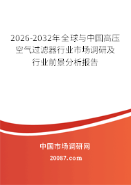 2026-2032年全球与中国高压空气过滤器行业市场调研及行业前景分析报告 2026-2032年全球与中国高压空气过滤器行业市场调研及行业前景分析报告