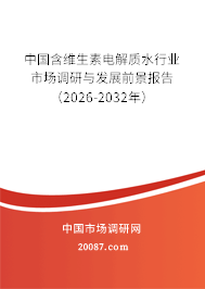 中国含维生素电解质水行业市场调研与发展前景报告（2026-2032年）