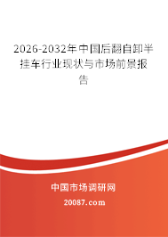 2026-2032年中国后翻自卸半挂车行业现状与市场前景报告 2026-2032年中国后翻自卸半挂车行业现状与市场前景报告