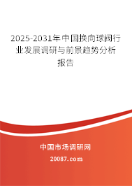2025-2031年中国换向球阀行业发展调研与前景趋势分析报告 2025-2031年中国换向球阀行业发展调研与前景趋势分析报告