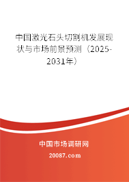 中国激光石头切割机发展现状与市场前景预测(2025-2031年) 中国激光石头切割机发展现状与市场前景预测(2025-2031年)