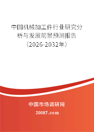 中国机械加工件行业研究分析与发展前景预测报告(2026-2032年) 中国机械加工件行业研究分析与发展前景预测报告(2026-2032年)