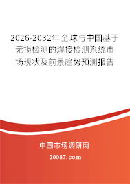 2026-2032年全球与中国基于无损检测的焊接检测系统市场现状及前景趋势预测报告