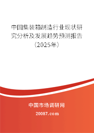 中国集装箱制造行业现状研究分析及发展趋势预测报告(2025年) 中国集装箱制造行业现状研究分析及发展趋势预测报告(2025年)