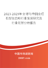 2023-2029年全球与中国金红石型钛白粉行业发展研究及行业前景分析报告 2023-2029年全球与中国金红石型钛白粉行业发展研究及行业前景分析报告