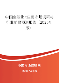 中国金融业it应用市场调研与行业前景预测报告(2025年版) 中国金融业it应用市场调研与行业前景预测报告(2025年版)