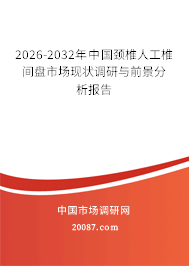 2026-2032年中国颈椎人工椎间盘市场现状调研与前景分析报告 2026-2032年中国颈椎人工椎间盘市场现状调研与前景分析报告