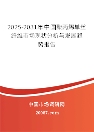 2025-2031年中国聚丙烯单丝纤维市场现状分析与发展趋势报告 2025-2031年中国聚丙烯单丝纤维市场现状分析与发展趋势报告