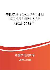 中国抗肿瘤多肽药物行业现状及发展前景分析报告(2026-2032年) 中国抗肿瘤多肽药物行业现状及发展前景分析报告(2026-2032年)