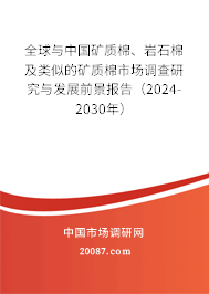 全球与中国矿质棉、岩石棉及类似的矿质棉市场调查研究与发展前景报告（2024-2030年）