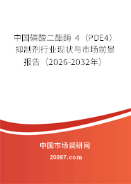 中国磷酸二酯酶 4（PDE4）抑制剂行业现状与市场前景报告（2026-2032年）