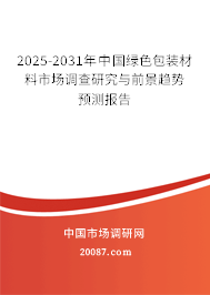 2025-2031年中国绿色包装材料市场调查研究与前景趋势预测报告 2025-2031年中国绿色包装材料市场调查研究与前景趋势预测报告