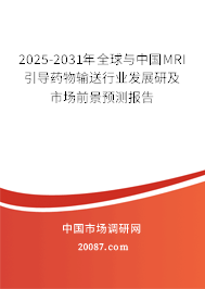 2025-2031年全球与中国MRI引导药物输送行业发展研及市场前景预测报告