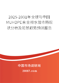 2025-2031年全球与中国MUHDPE合金排水管市场现状分析及前景趋势预测报告