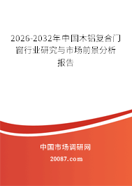 2026-2032年中国木铝复合门窗行业研究与市场前景分析报告 2026-2032年中国木铝复合门窗行业研究与市场前景分析报告