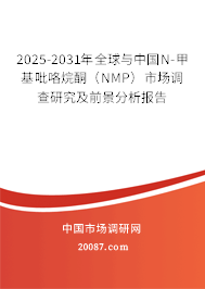 2025-2031年全球与中国N-甲基吡咯烷酮（NMP）市场调查研究及前景分析报告