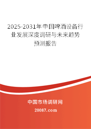 2025-2031年中国啤酒设备行业发展深度调研与未来趋势预测报告