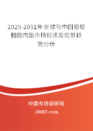 2025-2031年全球与中国葡萄糖酸内酯市场现状及前景趋势分析