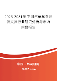 2025-2031年中国汽车车身焊装夹具行业研究分析与市场前景报告 2025-2031年中国汽车车身焊装夹具行业研究分析与市场前景报告