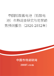 中国铅酸蓄电池（铅酸电池）市场调查研究与前景趋势预测报告（2026-2032年）