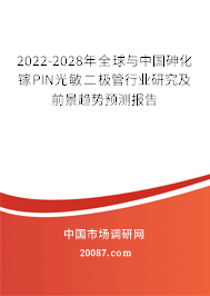2022-2028年全球与中国砷化镓PIN光敏二极管行业研究及前景趋势预测报告