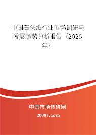 中国石头纸行业市场调研与发展趋势分析报告(2025年) 中国石头纸行业市场调研与发展趋势分析报告(2025年)