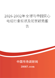 2026-2032年全球与中国实心电缆行业现状及前景趋势报告 2026-2032年全球与中国实心电缆行业现状及前景趋势报告