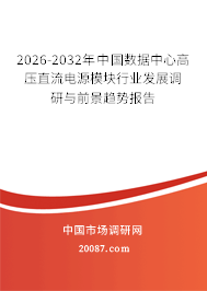 2026-2032年中国数据中心高压直流电源模块行业发展调研与前景趋势报告 2026-2032年中国数据中心高压直流电源模块行业发展调研与前景趋势报告